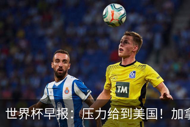 世界杯早报：压力给到美国！加拿大1-1波黑 本届东道主依旧不败